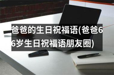 <h3>爸爸的生日祝福语(爸爸66岁生日祝福语朋友圈)