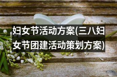 妇女节活动方案(三八妇女节团建活动策划方案)