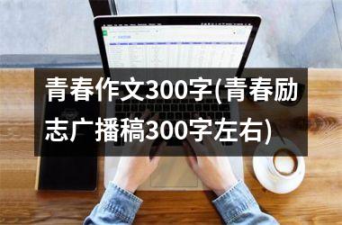 <h3>青春作文300字(青春励志广播稿300字左右)