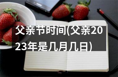 <h3>父亲节时间(父亲2025年是几月几日)