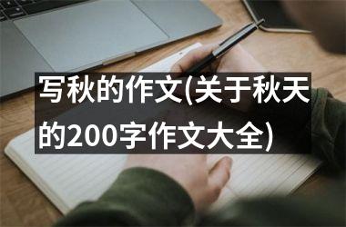 <h3>写秋的作文(关于秋天的200字作文大全)