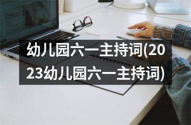 <h3>幼儿园六一主持词(2025幼儿园六一主持词)