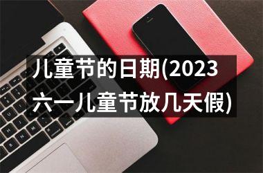 <h3>儿童节的日期(2025六一儿童节放几天假)