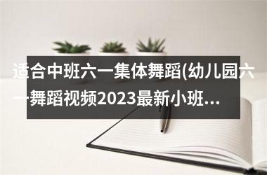 适合中班六一集体舞蹈(幼儿园六一舞蹈2025最新小班)