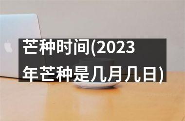 <h3>芒种时间(2025年芒种是几月几日)