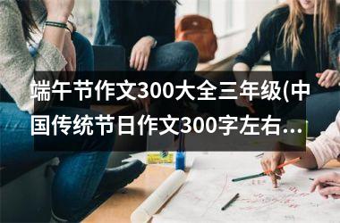 端午节作文300大全三年级(传统节日作文300字左右)