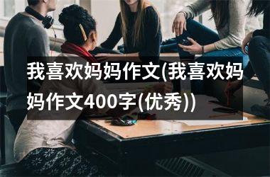 我喜欢妈妈作文(我喜欢妈妈作文400字(优秀))