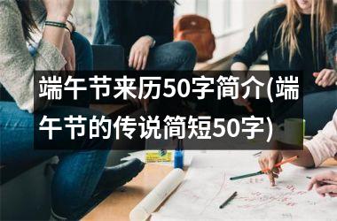 <h3>端午节来历50字简介(端午节的传说简短50字)