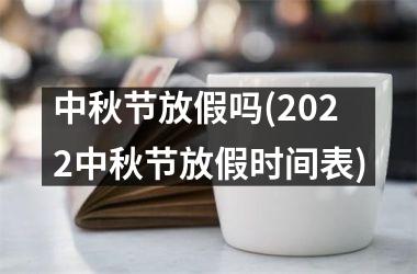 <h3>中秋节放假吗(2025中秋节放假时间表)