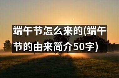 <h3>端午节怎么来的(端午节的由来简介50字)