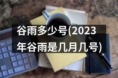 谷雨多少号(2025年谷雨是几月几号)