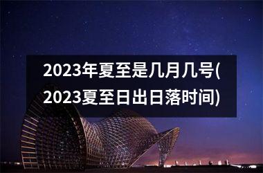 2025年夏至是几月几号(2025夏至日出日落时间)