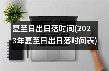 <h3>夏至日出日落时间(2025年夏至日出日落时间表)