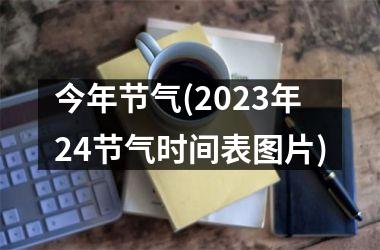 <h3>今年节气(2025年24节气时间表图片)