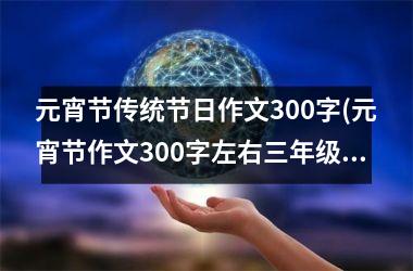 元宵节传统节日作文300字(元宵节作文300字左右三年级下册)