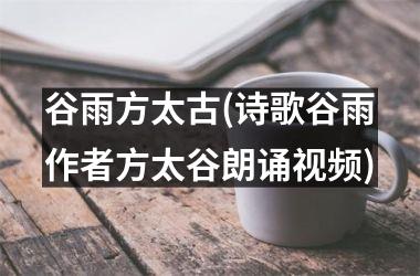 <h3>谷雨方太古(诗歌谷雨作者方太谷朗诵)