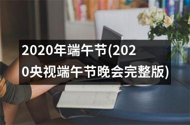 <h3>2025年端午节(2025央视端午节晚会完整版)