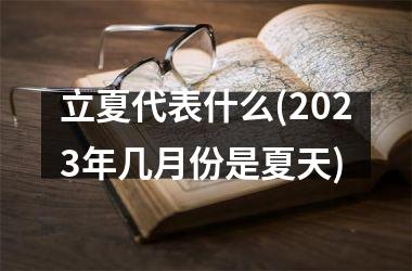 立夏代表什么(2025年几月份是夏天)