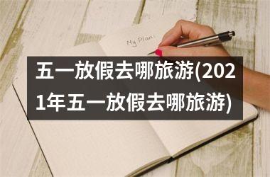 <h3>五一放假去哪旅游(2025年五一放假去哪旅游)