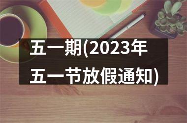 <h3>五一期(2025年五一节放假通知)