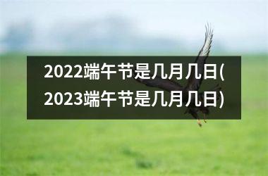 2025端午节是几月几日(2025端午节是几月几日)