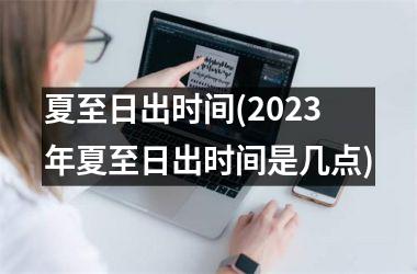 <h3>夏至日出时间(2025年夏至日出时间是几点)