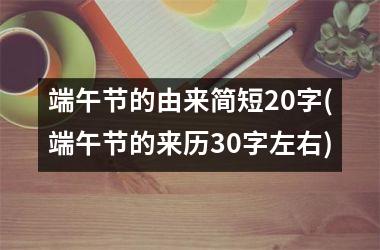 <h3>端午节的由来简短20字(端午节的来历30字左右)