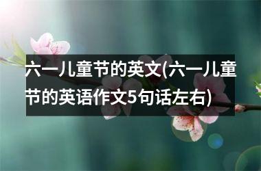 <h3>六一儿童节的英文(六一儿童节的英语作文5句话左右)