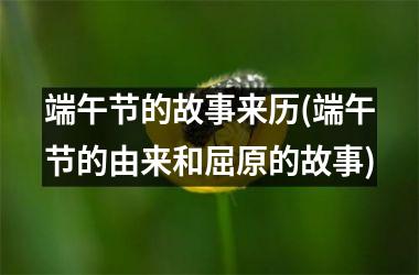 端午节的故事来历(端午节的由来和屈原的故事)