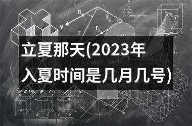 <h3>立夏那天(2025年入夏时间是几月几号)