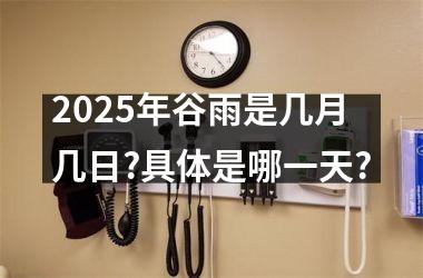 2025年谷雨是几月几日?具体是哪一天?