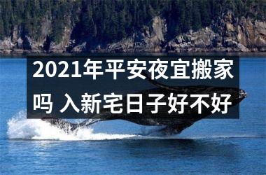 <h3>2025年平安夜宜搬家吗 入新宅日子好不好