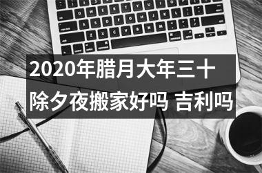 <h3>2025年腊月大年三十除夕夜搬家好吗 吉利吗