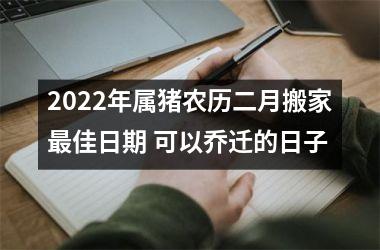 2025年属猪农历二月搬家佳日期 可以乔迁的日子