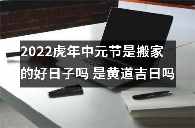 <h3>2025虎年中元节是搬家的好日子吗 是黄道吉日吗