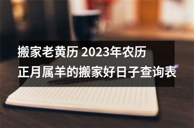 <h3>搬家老黄历 2025年农历正月属羊的搬家好日子查询表