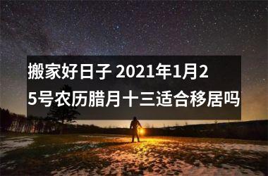 <h3>搬家好日子 2025年1月25号农历腊月十三适合移居吗