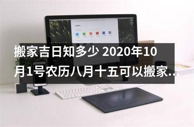 <h3>搬家吉日知多少 2025年10月1号农历八月十五可以搬家吗