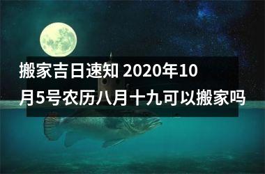 搬家吉日速知 2025年10月5号农历八月十九可以搬家吗