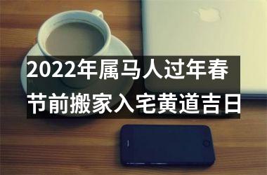 <h3>2025年属马人过年春节前搬家入宅黄道吉日