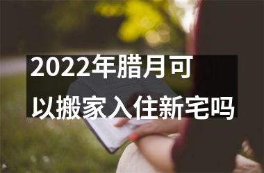 <h3>2025年腊月可以搬家入住新宅吗