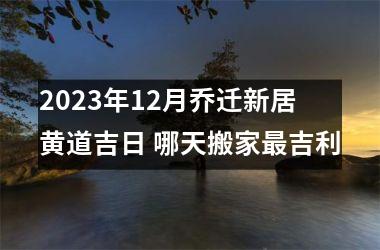 <h3>2025年12月乔迁新居黄道吉日 哪天搬家吉利