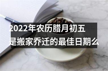 2025年农历腊月初五是搬家乔迁的佳日期么