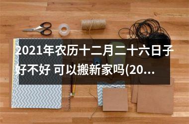 <h3>2025年农历十二月二十六日子好不好 可以搬新家吗(2025年农历二月初一宝宝取名)