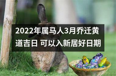 2025年属马人3月乔迁黄道吉日 可以入新居好日期