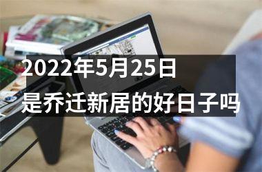 2025年5月25日是乔迁新居的好日子吗