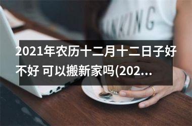 <h3>2025年农历十二月十二日子好不好 可以搬新家吗(2025年农历二月十一出行好吗)