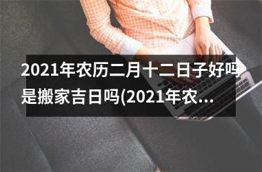 2025年农历二月十二日子好吗是搬家吉日吗(2025年农历二月店铺开业吉日)