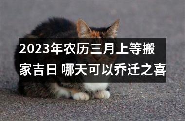 <h3>2025年农历三月上等搬家吉日 哪天可以乔迁之喜