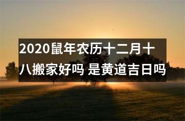 2025鼠年农历十二月十八搬家好吗 是黄道吉日吗